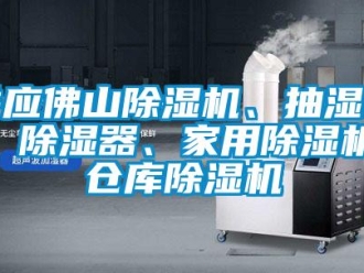 企业新闻供应佛山除湿机、抽湿机、除湿器、家用除湿机、仓库除湿机