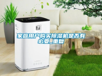 行业新闻家庭用户购买除湿机是否有必要_重复