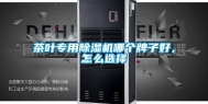 茶叶专用除湿机哪个牌子好，怎么选择