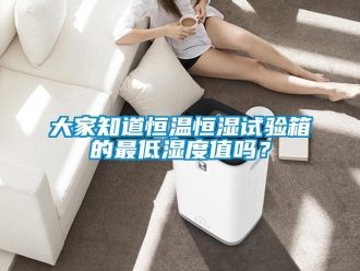 知识百科大家知道恒温恒湿试验箱的最低湿度值吗？