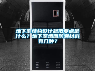 企业新闻地下室结构设计规范要点是什么？地下室墙面防潮材料有几种？