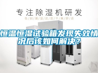 知识百科恒温恒湿试验箱发现失效情况后该如何解决？