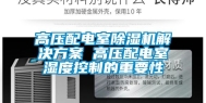 高压配电室除湿机解决方案 高压配电室湿度控制的重要性