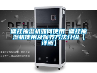 企业新闻壁挂抽湿机如何使用 壁挂抽湿机使用及保养方法介绍【详解】