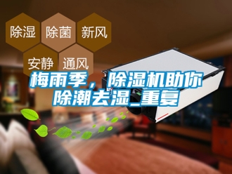 行业新闻梅雨季，除湿机助你除潮去湿_重复