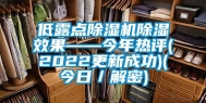 低露点除湿机除湿效果——今年热评(2022更新成功)(今日／解密)