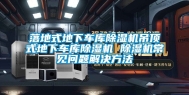 落地式地下车库除湿机吊顶式地下车库除湿机 除湿机常见问题解决方法