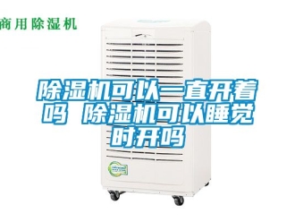行业新闻除湿机可以一直开着吗 除湿机可以睡觉时开吗