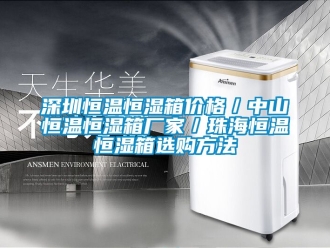 知识百科深圳恒温恒湿箱价格／中山恒温恒湿箱厂家／珠海恒温恒湿箱选购方法