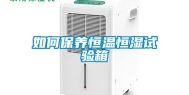如何保养恒温恒湿试验箱