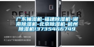 广东抽湿机-福建除湿机-湖南除湿机-北京除湿机-杭州除湿机13735466749