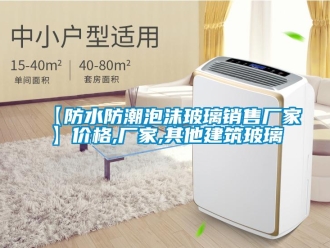 企业新闻【防水防潮泡沫玻璃销售厂家】价格,厂家,其他建筑玻璃
