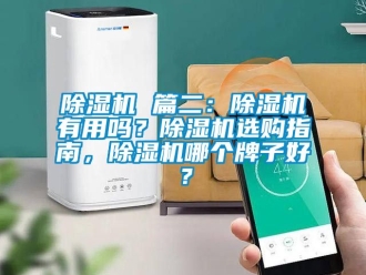 企业新闻除湿机 篇二：除湿机有用吗？除湿机选购指南，除湿机哪个牌子好？
