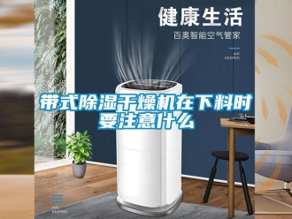 企业新闻带式除湿干燥机在下料时要注意什么