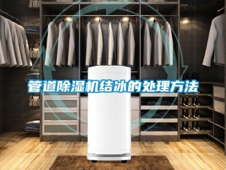 行业新闻管道除湿机结冰的处理方法
