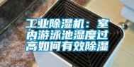 工业除湿机：室内游泳池湿度过高如何有效除湿