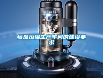 行业新闻恒温恒湿生产车间的建设要求