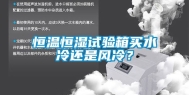恒温恒湿试验箱买水冷还是风冷？