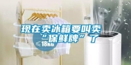 现在卖冰箱要叫卖“保鲜牌”了