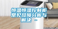 恒温恒湿控制柜常见故障分析与解决 -