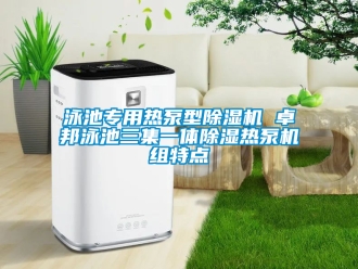 行业新闻泳池专用热泵型除湿机 卓邦泳池三集一体除湿热泵机组特点