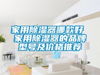 行业新闻家用除湿器哪款好 家用除湿器的品牌型号及价格推荐