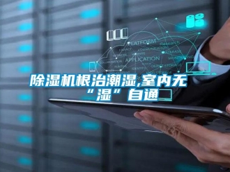常见问题除湿机根治潮湿,室内无“湿”自通