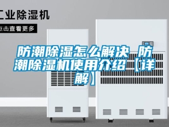 行业新闻防潮除湿怎么解决 防潮除湿机使用介绍【详解】