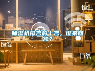 行业新闻除湿机排名前十名，谁来回答？