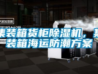 行业新闻集装箱货柜除湿机，集装箱海运防潮方案