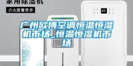 广州欧博空调恒温恒湿机市场_恒温恒湿机市场