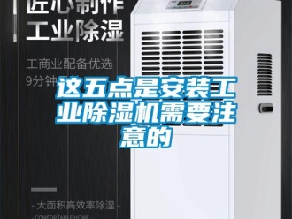 知识百科这五点是安装工业除湿机需要注意的