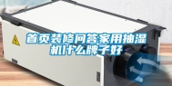 首页装修问答家用抽湿机什么牌子好