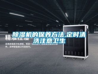 企业新闻除湿机的保养方法,定时清洗注意卫生