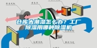 仓库太潮湿怎么办？工厂除湿用哪种除湿机