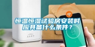 恒温恒湿试验房安装时应具备什么条件？