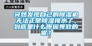 突然发现自己的除湿机无法正常除湿排水了，到底是什么原因导致的呢？