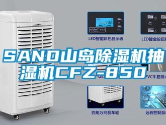 企业新闻SAND山岛除湿机抽湿机CFZ-850