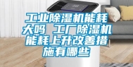 工业除湿机能耗大吗 工厂除湿机能耗上升改善措施有哪些