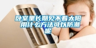 卧室里长期见不着太阳 用什么方法可以防潮呢