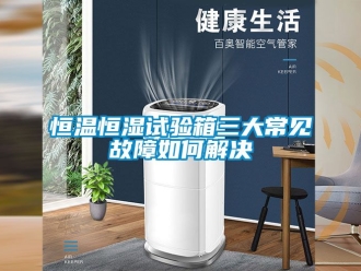知识百科恒温恒湿试验箱三大常见故障如何解决