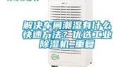 解决车间潮湿有什么快速方法？优选工业除湿机_重复