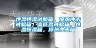 恒温恒湿试验箱，冷热冲击试验箱，高低温试验箱，恒温恒湿箱，冷热冲击箱