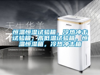 知识百科恒温恒湿试验箱，冷热冲击试验箱，高低温试验箱，恒温恒湿箱，冷热冲击箱