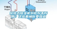 吊隐式除湿机到底好不好用？这些眉角你要知道