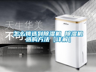 行业新闻怎么挑选到除湿机 除湿机选购方法【详解】