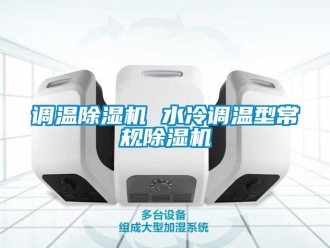 行业新闻调温除湿机 水冷调温型常规除湿机