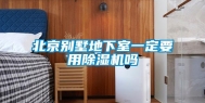北京别墅地下室一定要用除湿机吗