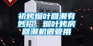 初烤烟叶回潮有妙招，烟叶烤房回潮机很管用
