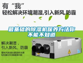 行业新闻最基础的除湿机保养方法你不能不知道